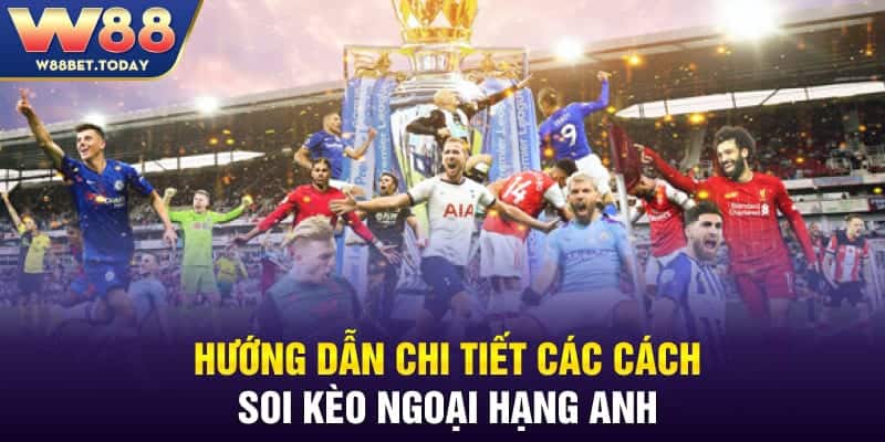 Hướng dẫn chi tiết các cách soi kèo Ngoại hạng Anh 